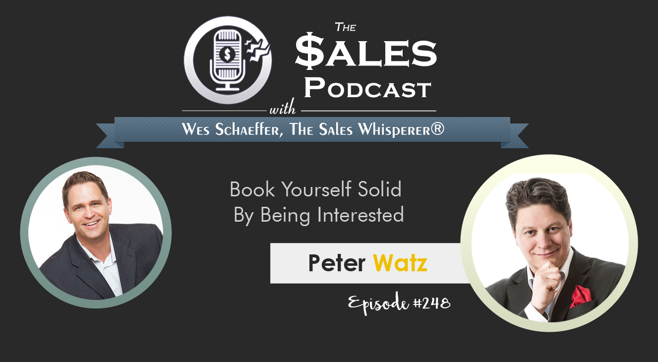 Peter Watz shares how to book yourself solid on The Sales Podcast with Wes Schaeffer, The Sales Whisperer®