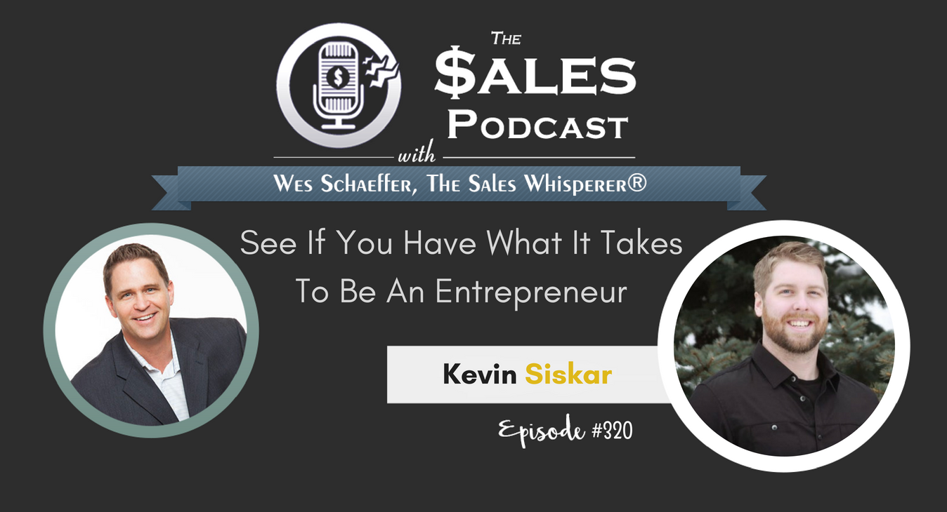 See If You Have What It Takes To Be An Entrepreneur with Kevin Siskar on The Sales Podcast with Wes Schaeffer, The Sales Whisperer®.