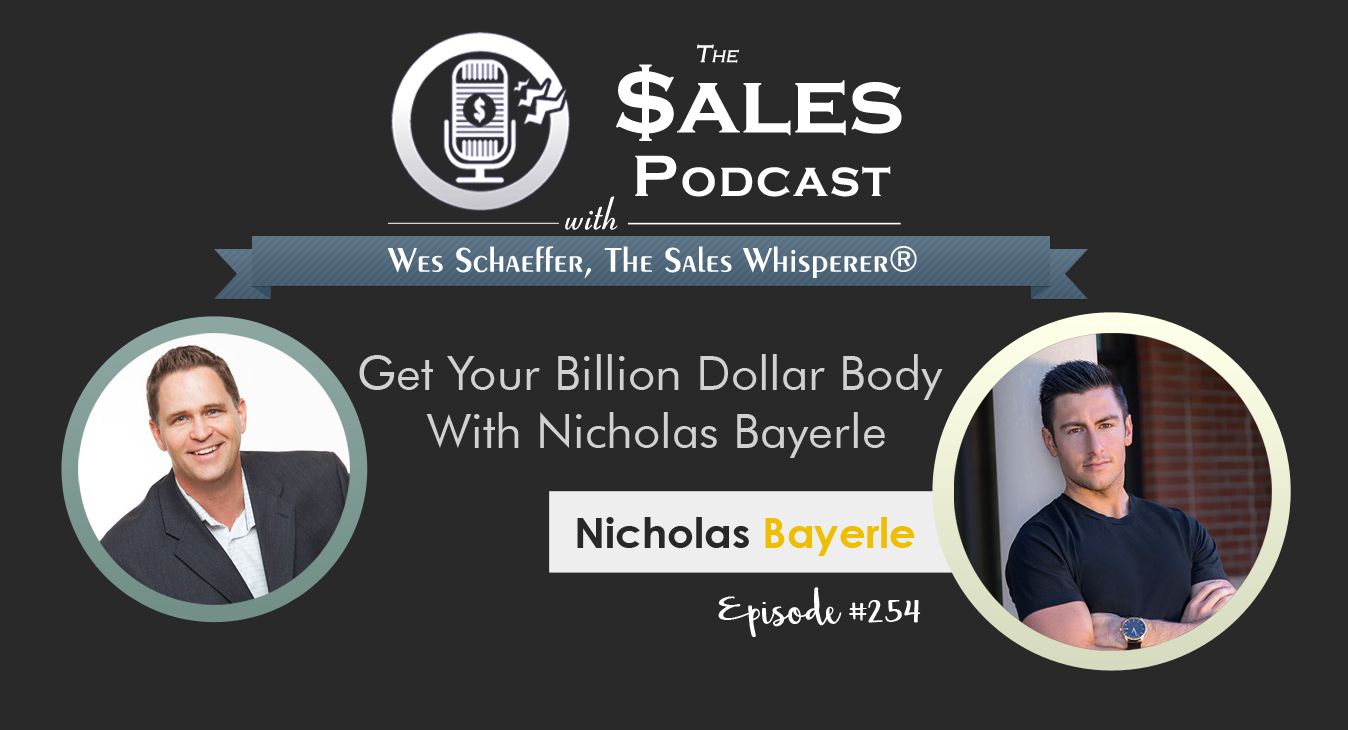 Nicholas Bayerle helps you Get Your Billion Dollar Body on The Sales Podcast 254 with Wes Schaeffer, The Sales Whisperer® 