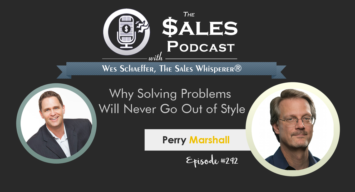 Perry Marshall Shares Why Solving Problems Will Never Go Out of Style on The Sales Podcast with Wes Schaeffer, The Sales Whisperer®